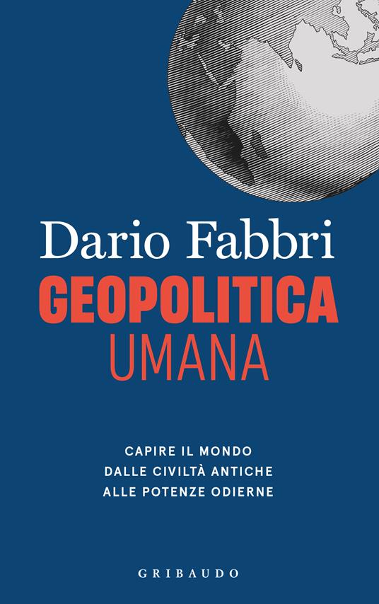 Dario Fabbri Geopolitica umana. Capire il mondo dalle civiltà antiche alle potenze odierne
